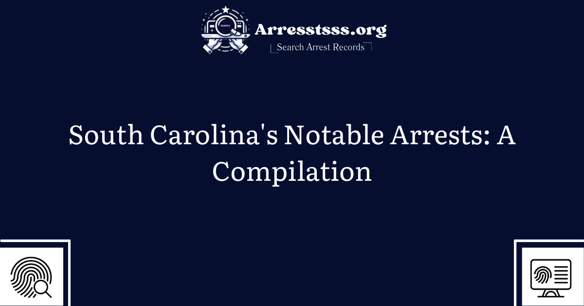 South Carolina's Notable Arrests A Compilation